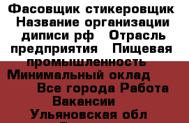 Фасовщик-стикеровщик › Название организации ­ диписи.рф › Отрасль предприятия ­ Пищевая промышленность › Минимальный оклад ­ 28 000 - Все города Работа » Вакансии   . Ульяновская обл.,Барыш г.